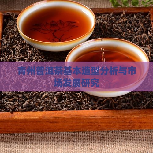 青州普洱茶基本造型分析与市场发展研究