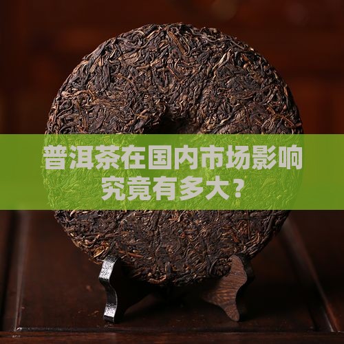 普洱茶在国内市场影响究竟有多大？