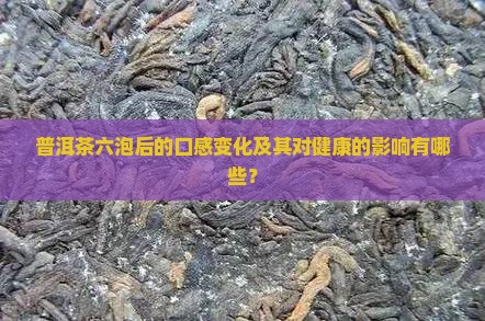 普洱茶六泡后的口感变化及其对健康的影响有哪些？