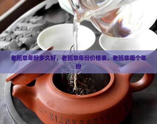 老班章年份多久好，老班章年份价格表，老班章哪个年份