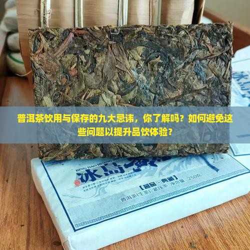 普洱茶饮用与保存的九大忌讳，你了解吗？如何避免这些问题以提升品饮体验？