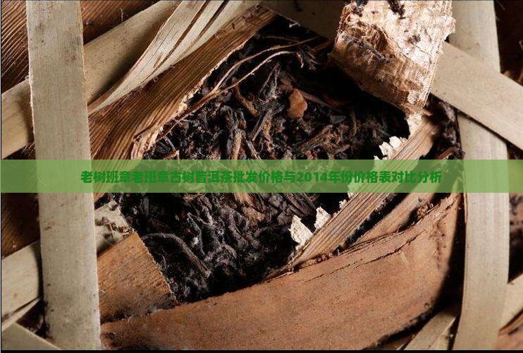 老树班章老班章古树普洱茶批发价格与2014年份价格表对比分析