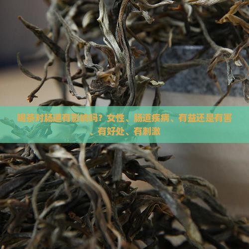 喝茶对肠道有影响吗？女性、肠道疾病、有益还是有害、有好处、有刺激