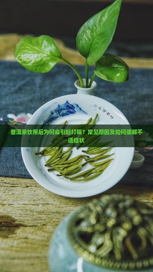 普洱茶饮用后为何会引起打嗝？常见原因及如何缓解不适症状