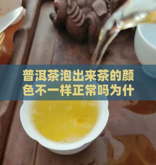 普洱茶泡出来茶的颜色不一样正常吗为什么