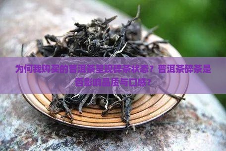 为何我购买的普洱茶呈现碎茶状态？普洱茶碎茶是否影响品质与口感？