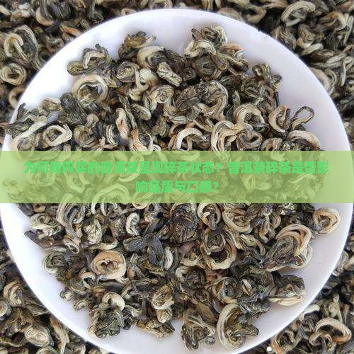 为何我购买的普洱茶呈现碎茶状态？普洱茶碎茶是否影响品质与口感？