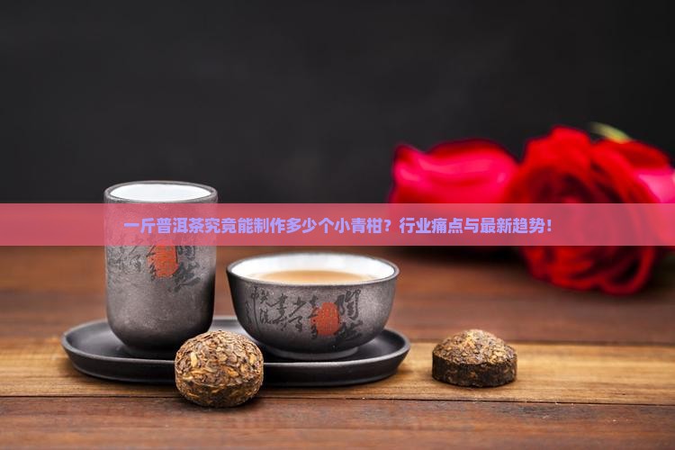 一斤普洱茶究竟能制作多少个小青柑？行业痛点与最新趋势！