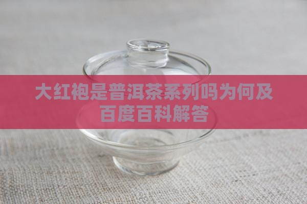 大红袍是普洱茶系列吗为何及百度百科解答