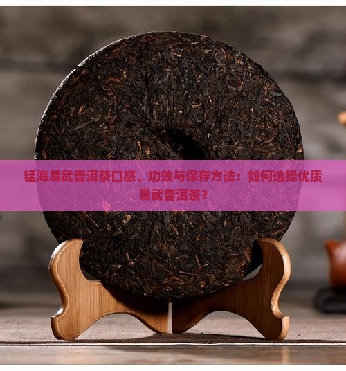 锰海易武普洱茶口感、功效与保存方法：如何选择优质易武普洱茶？