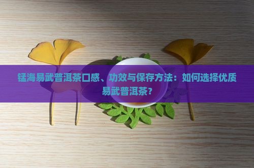 锰海易武普洱茶口感、功效与保存方法：如何选择优质易武普洱茶？