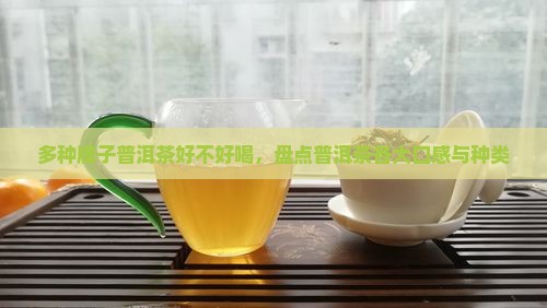 多种牌子普洱茶好不好喝，盘点普洱茶各大口感与种类