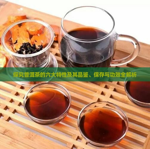 探究普洱茶的六大特性及其品鉴、保存与功效全解析