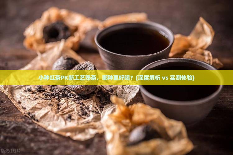 小种红茶比较什么是新工艺熟茶