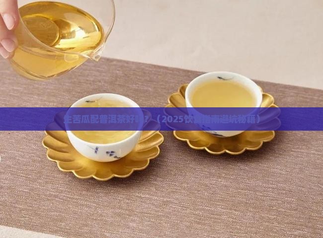 生苦瓜配普洱茶好吗