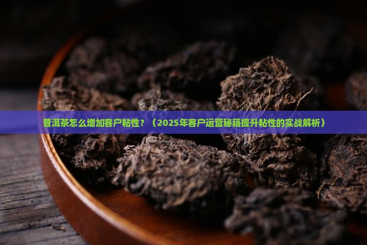 普洱茶怎么增加客户粘性