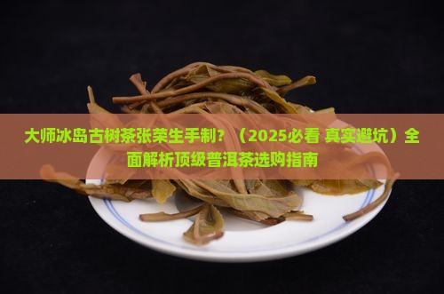 大师冰岛古树茶张荣生手制