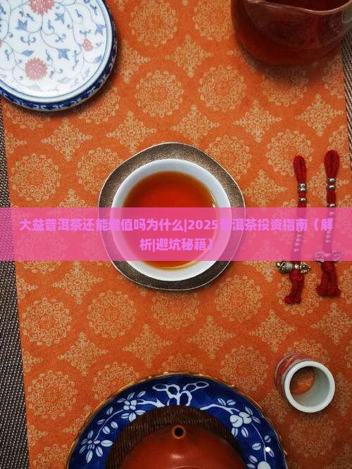 大益普洱茶还能增值吗为什么