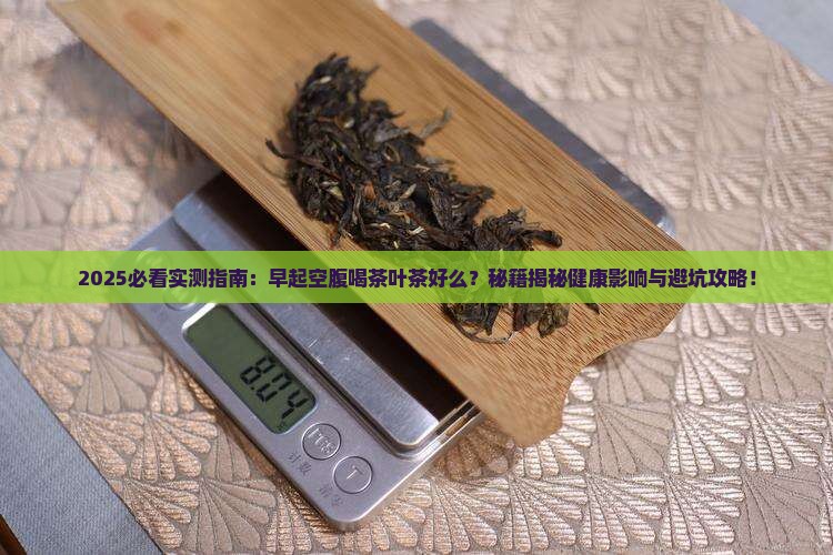 早起空腹喝茶叶茶好么