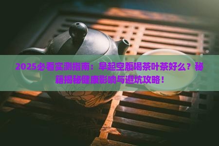 早起空腹喝茶叶茶好么