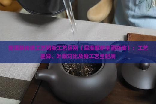 普洱茶传统工艺和新工艺区别