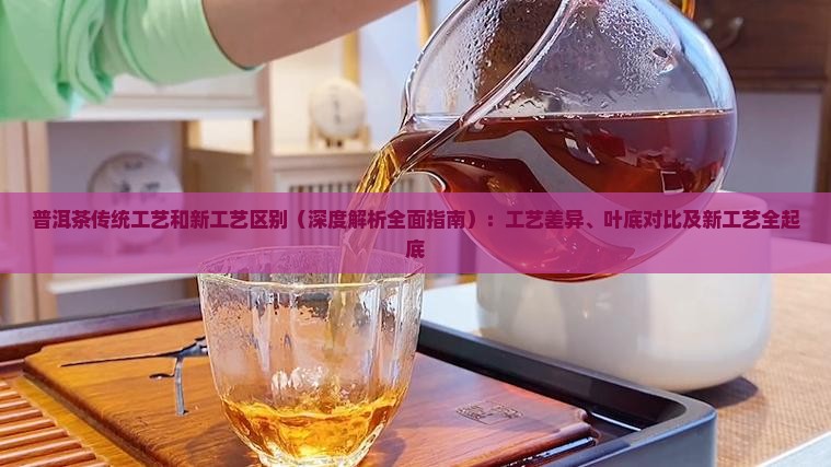 普洱茶传统工艺和新工艺区别