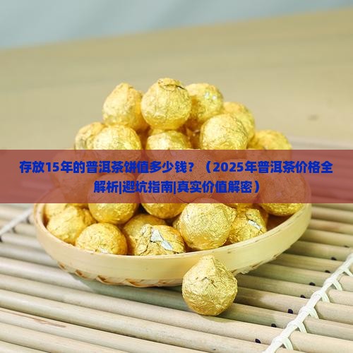 存放15年的普洱茶饼值多少钱 存放15年的普洱茶饼值多少钱
