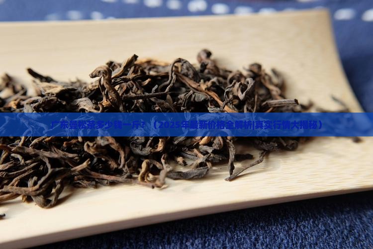 广东曼松茶多少钱一斤