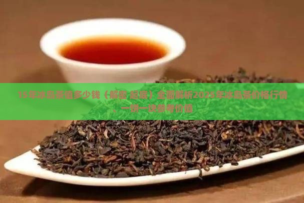 15年冰岛茶值多少钱