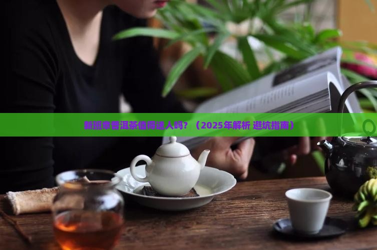 新班章普洱茶值得送人吗