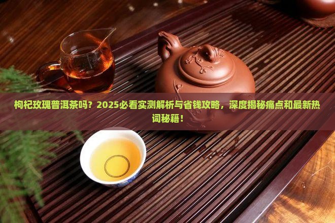 枸杞玫瑰普洱茶吗