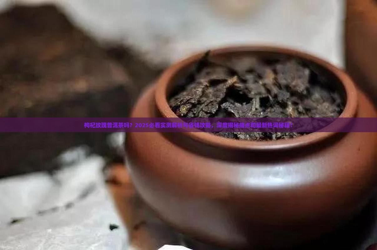 枸杞玫瑰普洱茶吗