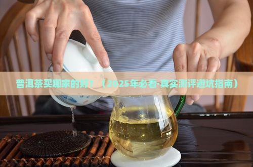 普洱茶买哪个品牌的好 普洱茶买哪个品牌的好