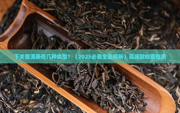 下关普洱茶有几种类型 下关普洱茶有几种类型