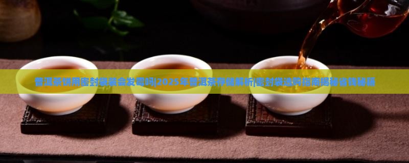 普洱茶饼用密封袋装会发霉吗