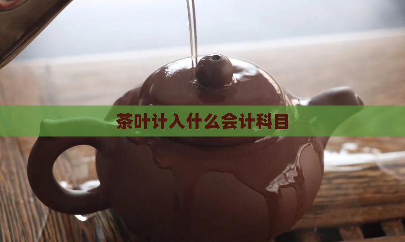 茶叶计入什么会计科目