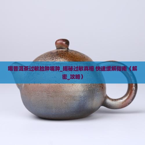 喝普洱茶过敏脸肿嘴肿