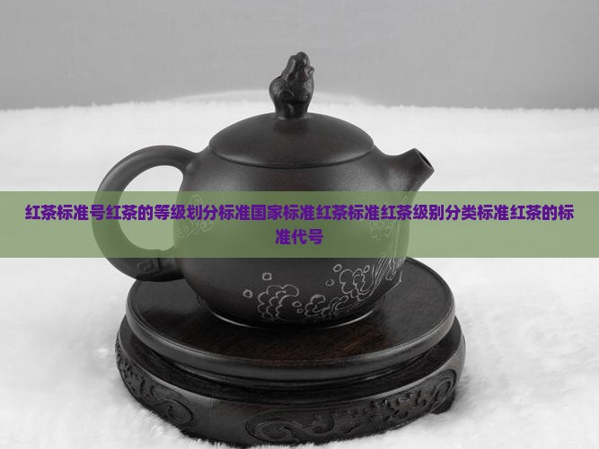 红茶标准号红茶的等级划分标准