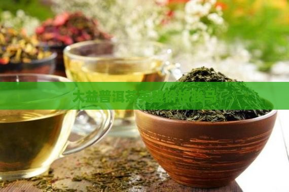 大益普洱茶英雄价格