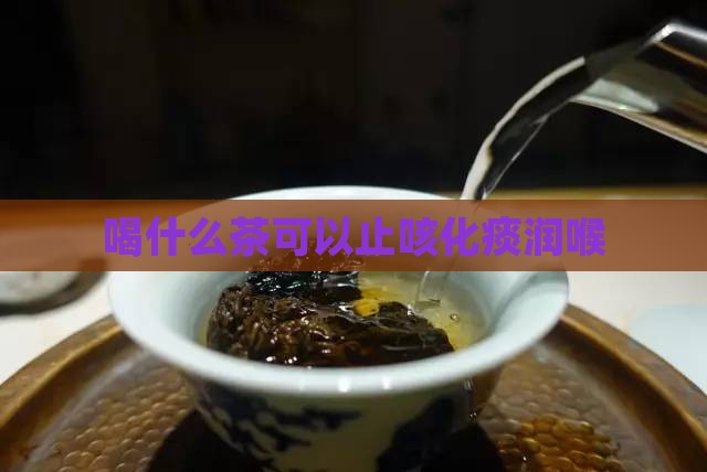 喝什么茶可以止咳化痰润喉