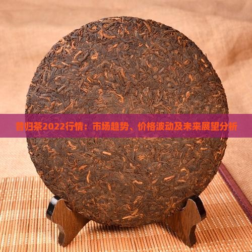 昔归茶2022行情