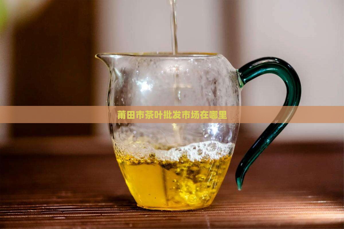 莆田茶叶批发市场在哪