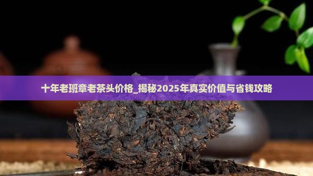 十年老班章老茶头价格