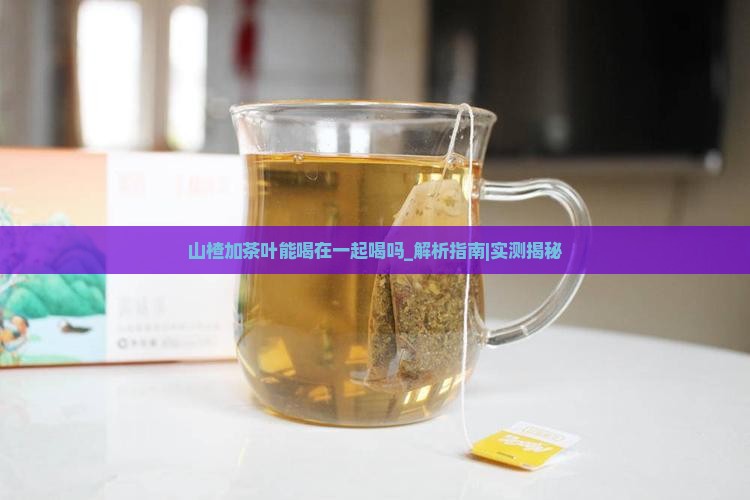 山楂加茶叶能喝在一起喝吗