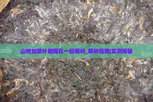 山楂加茶叶能喝在一起喝吗