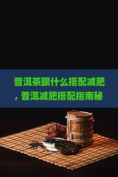 普洱茶跟什么搭配减肥