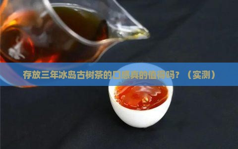存放三年冰岛古树茶的口感