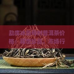 勐库冰岛母树普洱茶价格