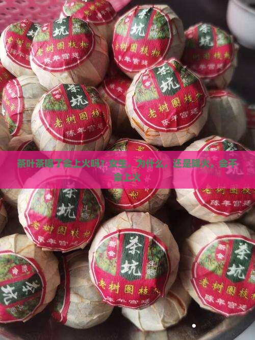 茶叶茶喝了会上火吗