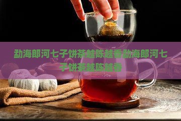 勐海郎河七子饼茶越陈越香